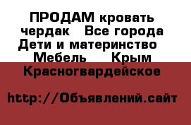 ПРОДАМ кровать чердак - Все города Дети и материнство » Мебель   . Крым,Красногвардейское